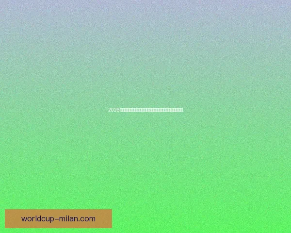 2026年米兰体育世界杯：创新与激情的融合开启全球足球新篇章